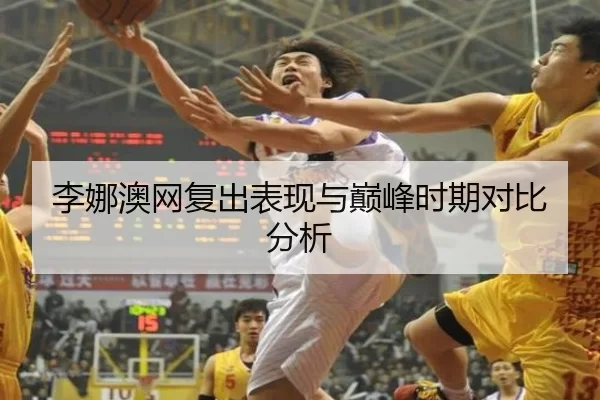 李娜澳网复出表现与巅峰时期对比分析