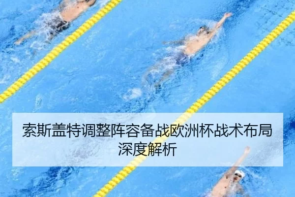 索斯盖特调整阵容备战欧洲杯战术布局深度解析
