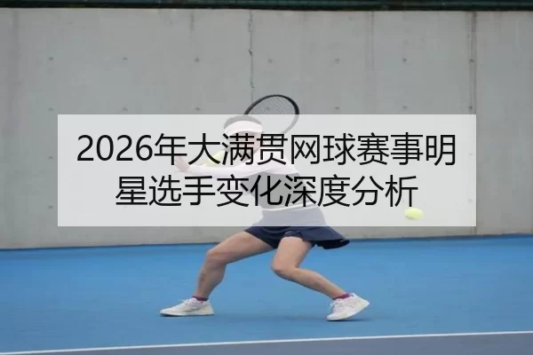 2026年大满贯网球赛事明星选手变化深度分析