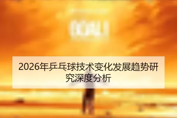 2026年乒乓球技术变化发展趋势研究深度分析
