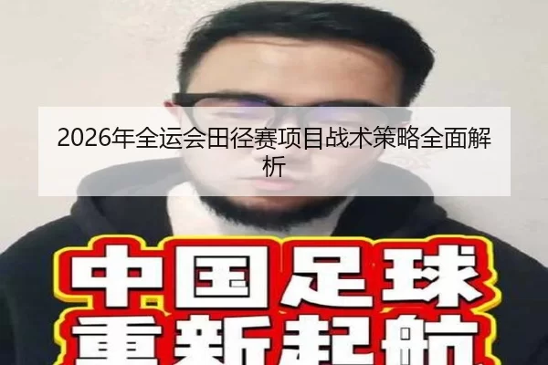 2026年全运会田径赛项目战术策略全面解析