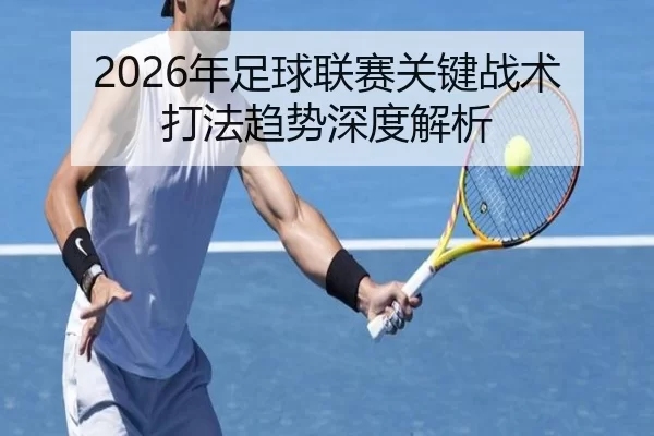 2026年足球联赛关键战术打法趋势深度解析